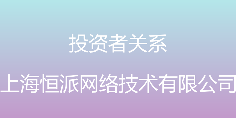 投资者关系 - 上海恒派网络技术有限公司